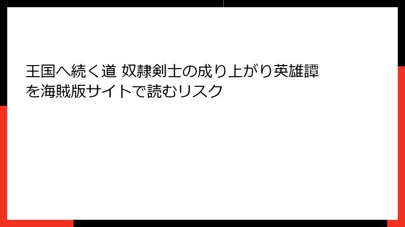 王国へ続く道 奴隷剣士の成り上がり英雄譚を海賊版サイトで読むリスク