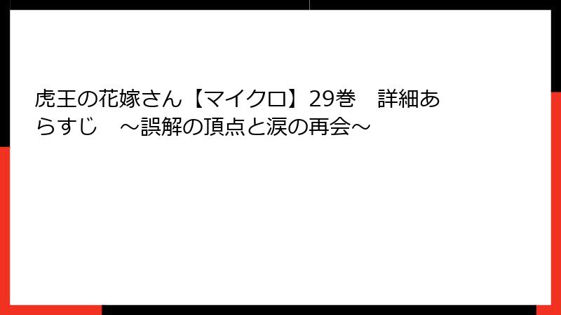 虎王の花嫁さん【マイクロ】29巻　詳細あらすじ　～誤解の頂点と涙の再会～