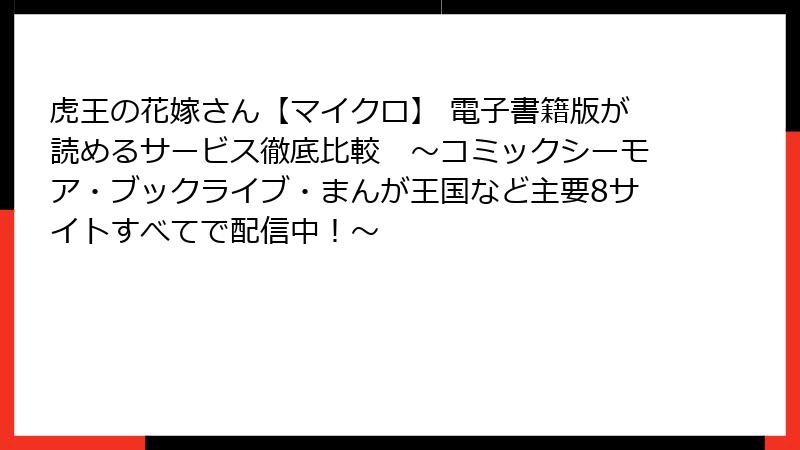 虎王の花嫁さん【マイクロ】 電子書籍版が読めるサービス徹底比較　～コミックシーモア・ブックライブ・まんが王国など主要8サイトすべてで配信中！～