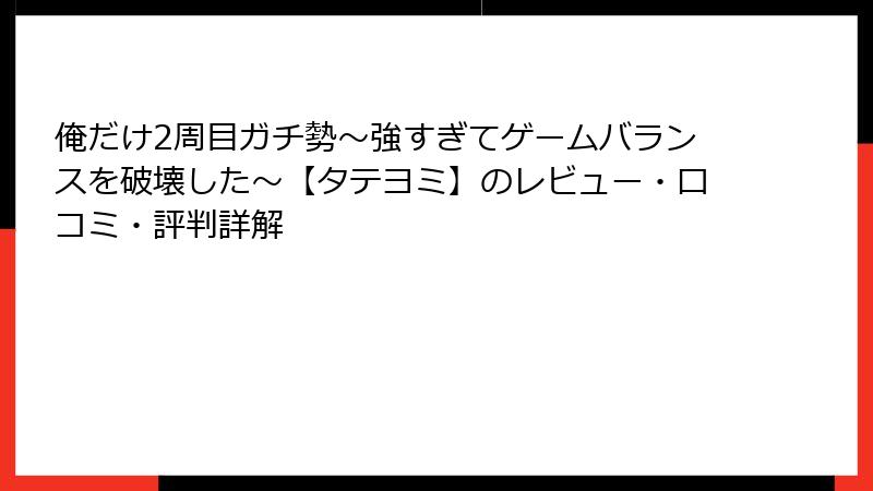 俺だけ2周目ガチ勢～強すぎてゲームバランスを破壊した～【タテヨミ】のレビュー・口コミ・評判詳解