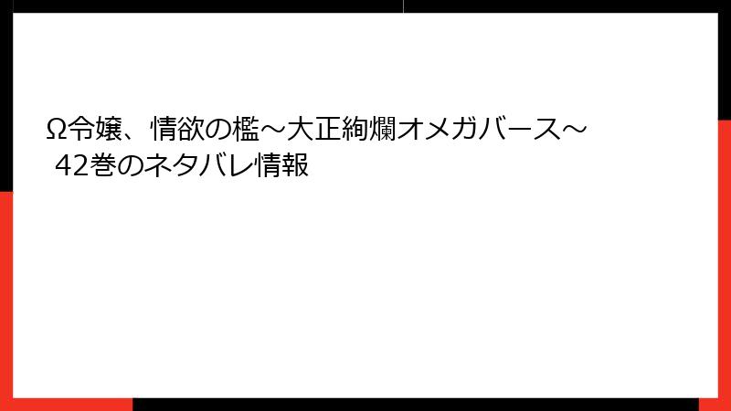 Ω令嬢、情欲の檻～大正絢爛オメガバース～ 42巻のネタバレ情報
