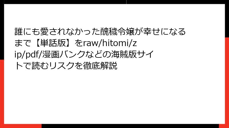 誰にも愛されなかった醜穢令嬢が幸せになるまで【単話版】をraw/hitomi/zip/pdf/漫画バンクなどの海賊版サイトで読むリスクを徹底解説