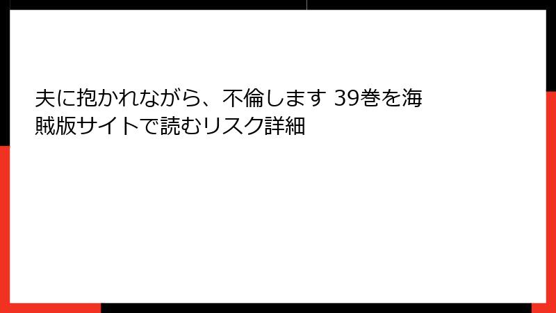 夫に抱かれながら、不倫します 39巻を海賊版サイトで読むリスク詳細