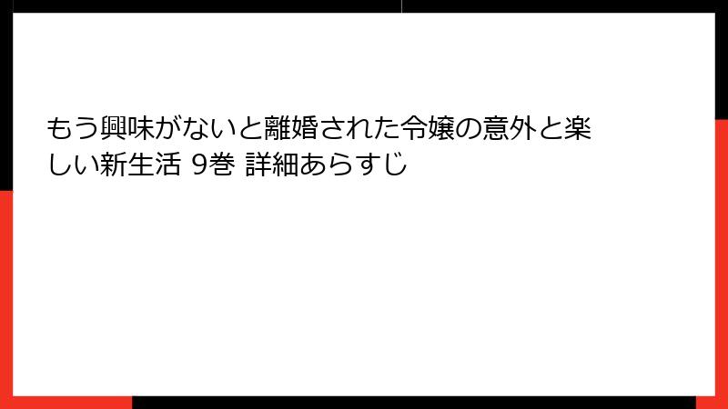 もう興味がないと離婚された令嬢の意外と楽しい新生活 9巻 詳細あらすじ