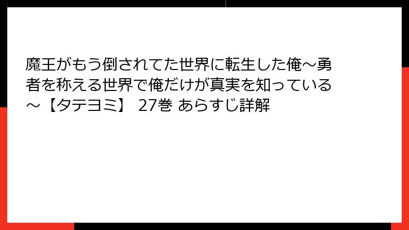 魔王がもう倒されてた世界に転生した俺～勇者を称える世界で俺だけが真実を知っている～【タテヨミ】 27巻 あらすじ詳解