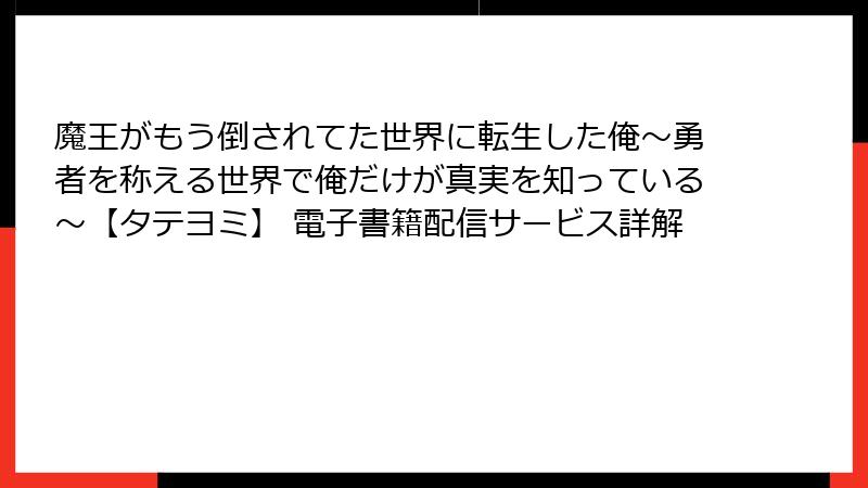 魔王がもう倒されてた世界に転生した俺～勇者を称える世界で俺だけが真実を知っている～【タテヨミ】 電子書籍配信サービス詳解