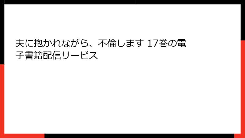 夫に抱かれながら、不倫します 17巻の電子書籍配信サービス