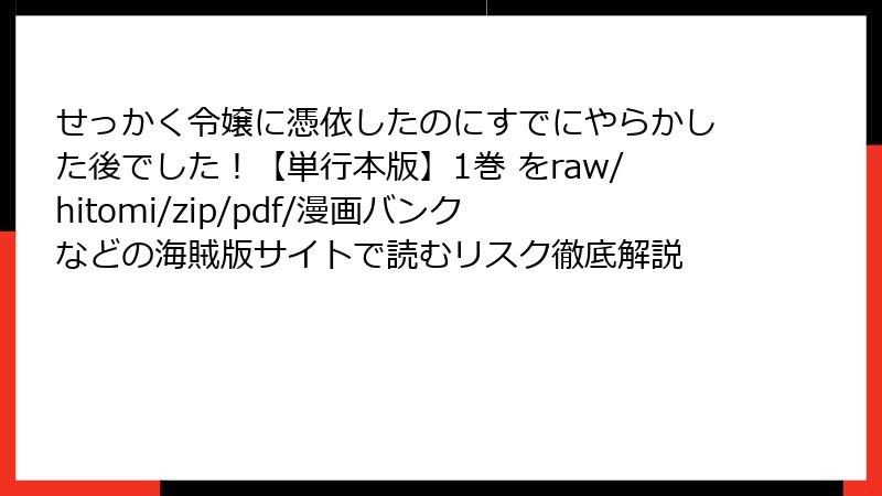 せっかく令嬢に憑依したのにすでにやらかした後でした！【単行本版】1巻 をraw/hitomi/zip/pdf/漫画バンクなどの海賊版サイトで読むリスク徹底解説