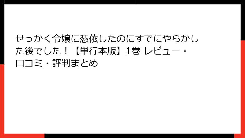 せっかく令嬢に憑依したのにすでにやらかした後でした！【単行本版】1巻 レビュー・口コミ・評判まとめ