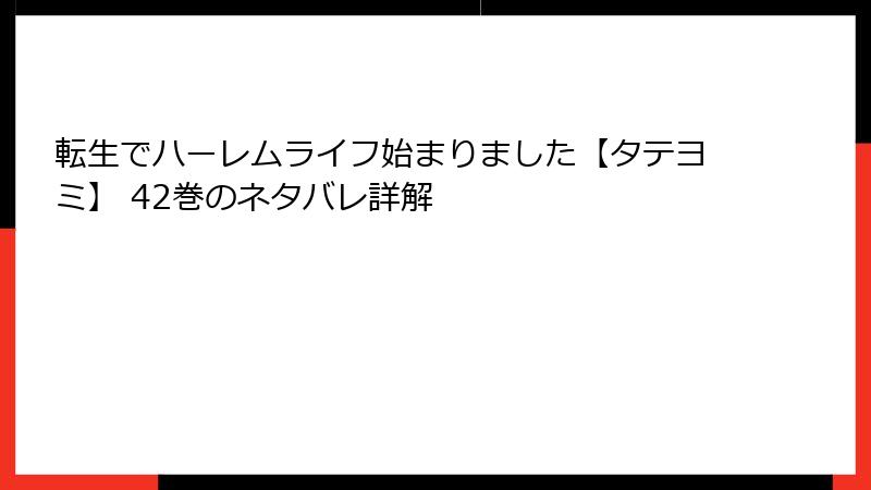 転生でハーレムライフ始まりました【タテヨミ】 42巻のネタバレ詳解
