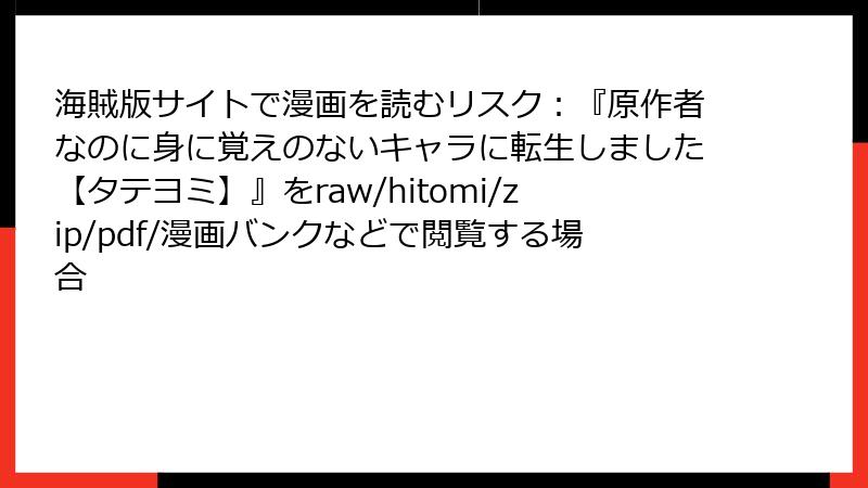 海賊版サイトで漫画を読むリスク：『原作者なのに身に覚えのないキャラに転生しました【タテヨミ】』をraw/hitomi/zip/pdf/漫画バンクなどで閲覧する場合
