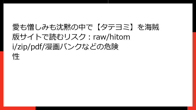 愛も憎しみも沈黙の中で【タテヨミ】を海賊版サイトで読むリスク：raw/hitomi/zip/pdf/漫画バンクなどの危険性