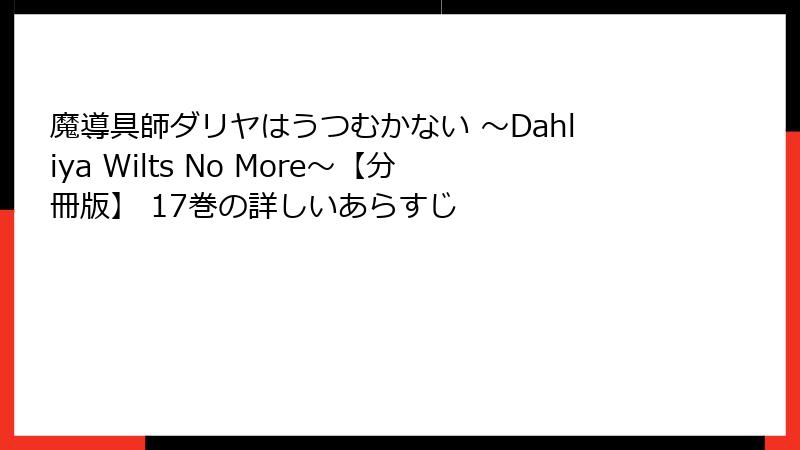 魔導具師ダリヤはうつむかない ～Dahliya Wilts No More～【分冊版】 17巻の詳しいあらすじ