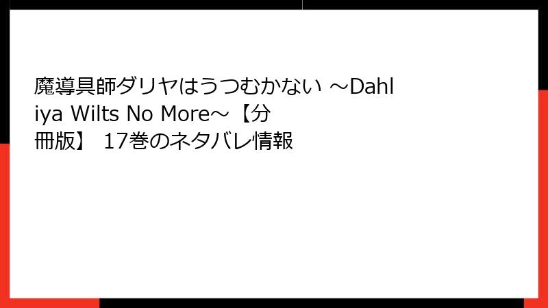 魔導具師ダリヤはうつむかない ～Dahliya Wilts No More～【分冊版】 17巻のネタバレ情報