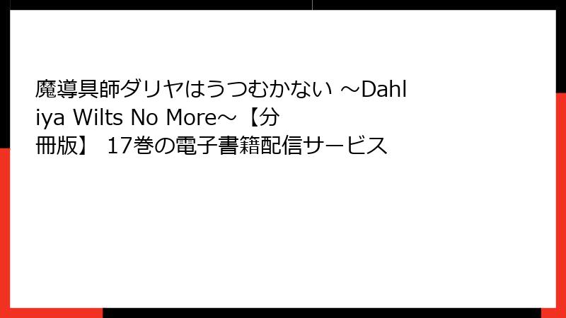 魔導具師ダリヤはうつむかない ～Dahliya Wilts No More～【分冊版】 17巻の電子書籍配信サービス