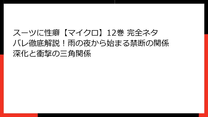 スーツに性癖【マイクロ】12巻 完全ネタバレ徹底解説！雨の夜から始まる禁断の関係深化と衝撃の三角関係