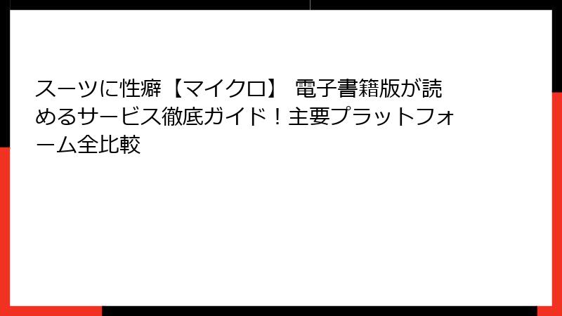 スーツに性癖【マイクロ】 電子書籍版が読めるサービス徹底ガイド！主要プラットフォーム全比較
