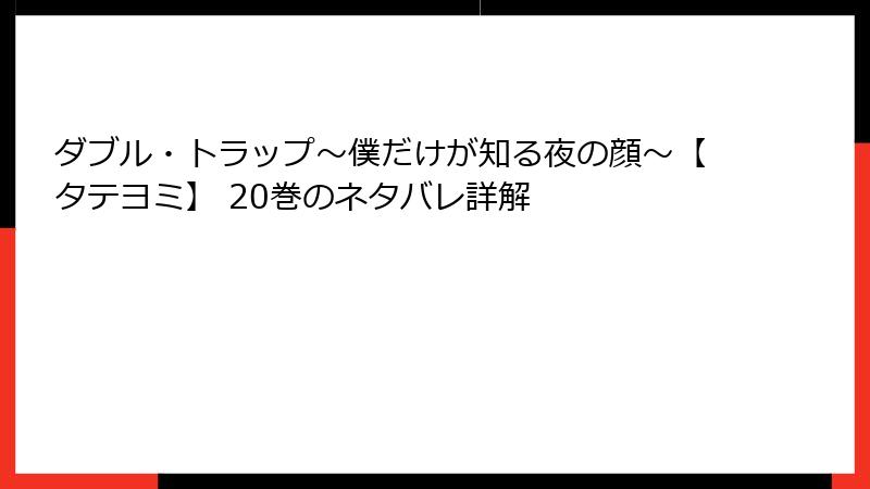 ダブル・トラップ〜僕だけが知る夜の顔〜【タテヨミ】 20巻のネタバレ詳解