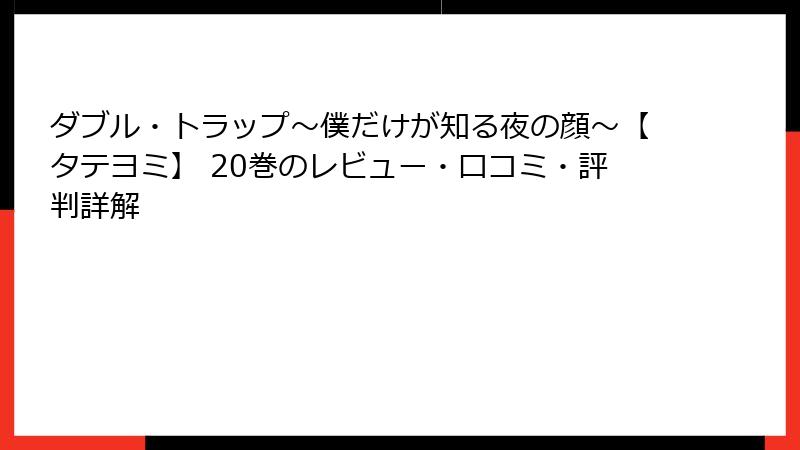 ダブル・トラップ〜僕だけが知る夜の顔〜【タテヨミ】 20巻のレビュー・口コミ・評判詳解