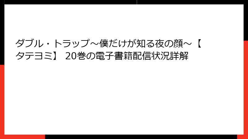 ダブル・トラップ〜僕だけが知る夜の顔〜【タテヨミ】 20巻の電子書籍配信状況詳解