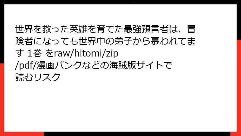 世界を救った英雄を育てた最強預言者は、冒険者になっても世界中の弟子から慕われてます 1巻 をraw/hitomi/zip/pdf/漫画バンクなどの海賊版サイトで読むリスク