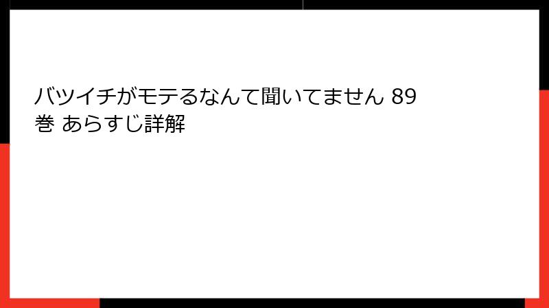 バツイチがモテるなんて聞いてません 89巻 あらすじ詳解