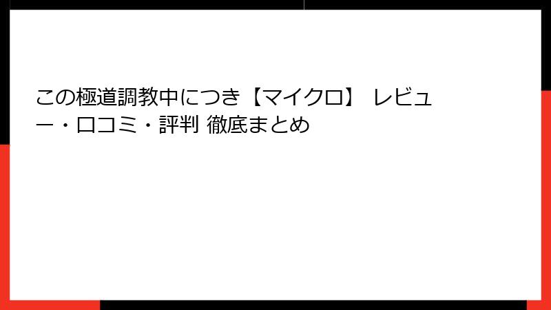 この極道調教中につき【マイクロ】 レビュー・口コミ・評判 徹底まとめ