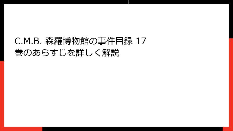 C.M.B. 森羅博物館の事件目録 17巻のあらすじを詳しく解説