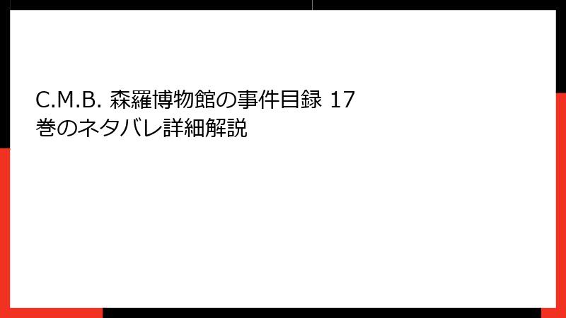 C.M.B. 森羅博物館の事件目録 17巻のネタバレ詳細解説