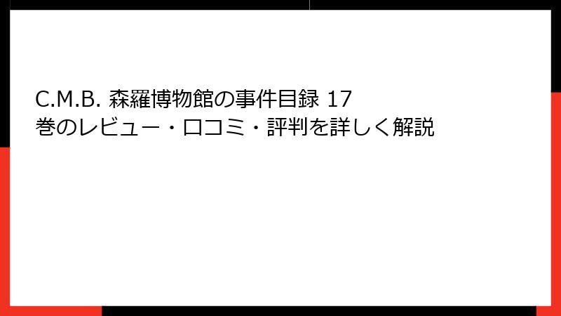 C.M.B. 森羅博物館の事件目録 17巻のレビュー・口コミ・評判を詳しく解説