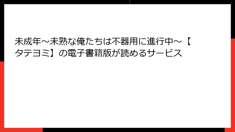 未成年～未熟な俺たちは不器用に進行中～【タテヨミ】の電子書籍版が読めるサービス