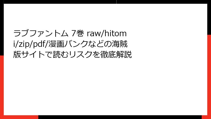 ラブファントム 7巻 raw/hitomi/zip/pdf/漫画バンクなどの海賊版サイトで読むリスクを徹底解説
