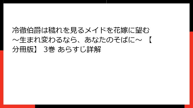 冷徹伯爵は穢れを見るメイドを花嫁に望む ～生まれ変わるなら、あなたのそばに～ 【分冊版】 3巻 あらすじ詳解