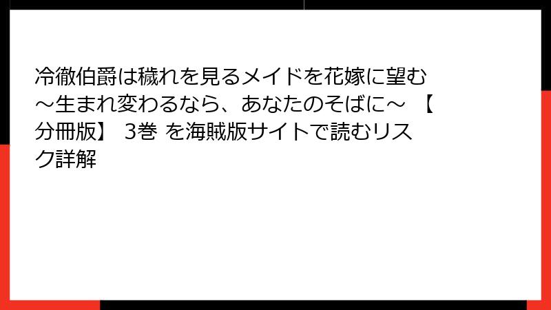 冷徹伯爵は穢れを見るメイドを花嫁に望む ～生まれ変わるなら、あなたのそばに～ 【分冊版】 3巻 を海賊版サイトで読むリスク詳解