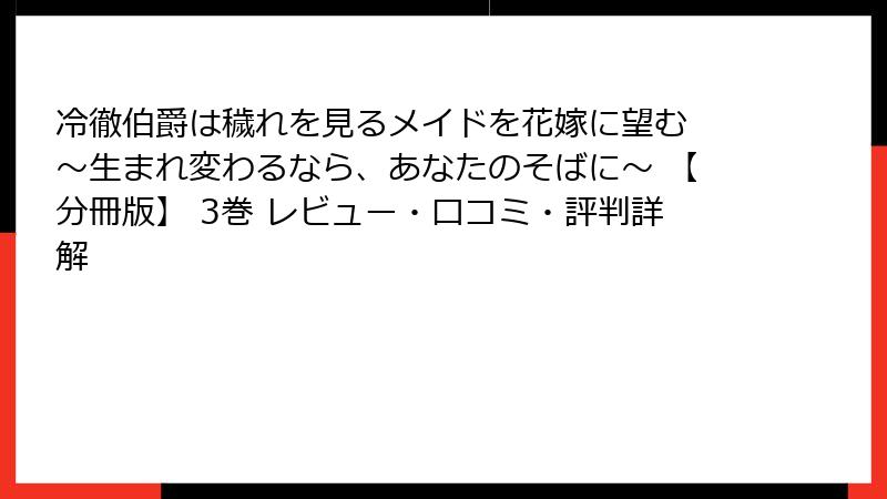 冷徹伯爵は穢れを見るメイドを花嫁に望む ～生まれ変わるなら、あなたのそばに～ 【分冊版】 3巻 レビュー・口コミ・評判詳解