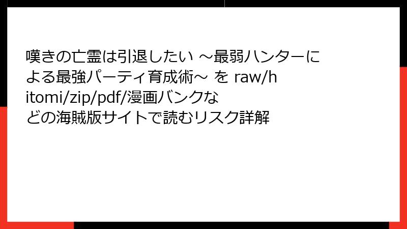 嘆きの亡霊は引退したい ～最弱ハンターによる最強パーティ育成術～ を raw/hitomi/zip/pdf/漫画バンクなどの海賊版サイトで読むリスク詳解