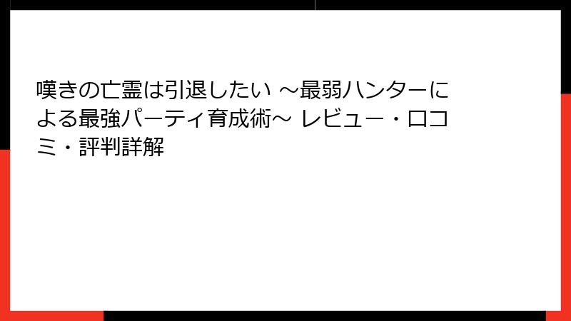 嘆きの亡霊は引退したい ～最弱ハンターによる最強パーティ育成術～ レビュー・口コミ・評判詳解