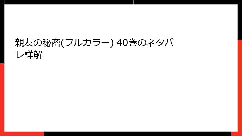 親友の秘密(フルカラー) 40巻のネタバレ詳解
