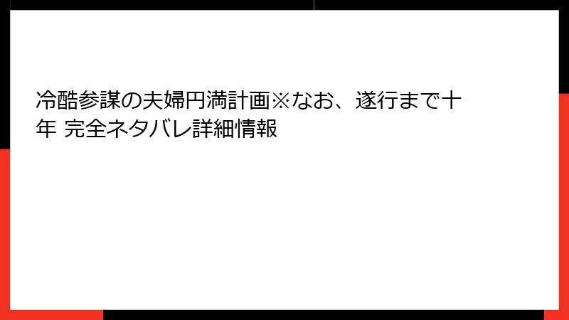 冷酷参謀の夫婦円満計画※なお、遂行まで十年 完全ネタバレ詳細情報