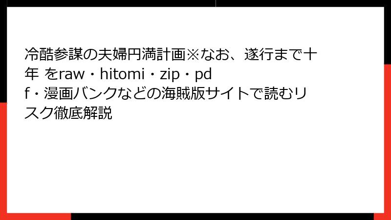 冷酷参謀の夫婦円満計画※なお、遂行まで十年 をraw・hitomi・zip・pdf・漫画バンクなどの海賊版サイトで読むリスク徹底解説