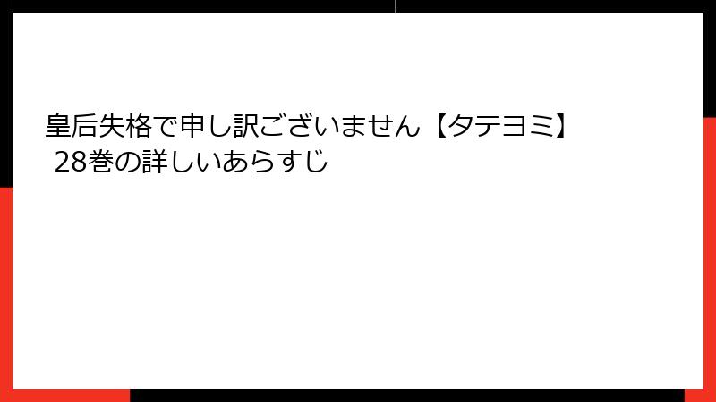 皇后失格で申し訳ございません【タテヨミ】 28巻の詳しいあらすじ