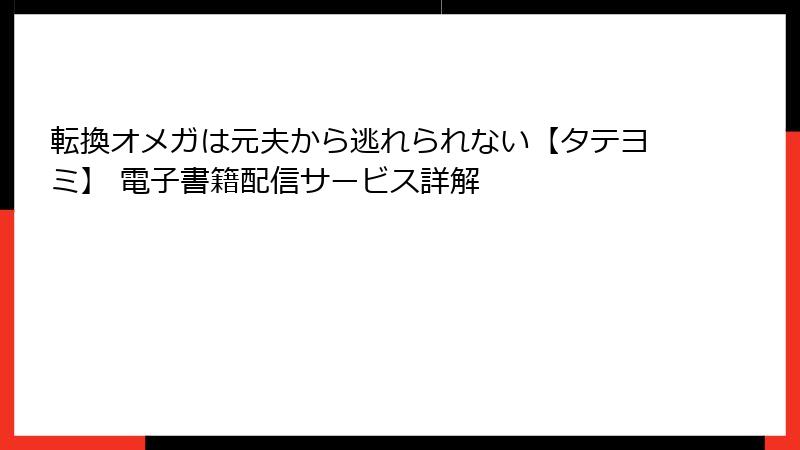 転換オメガは元夫から逃れられない【タテヨミ】 電子書籍配信サービス詳解