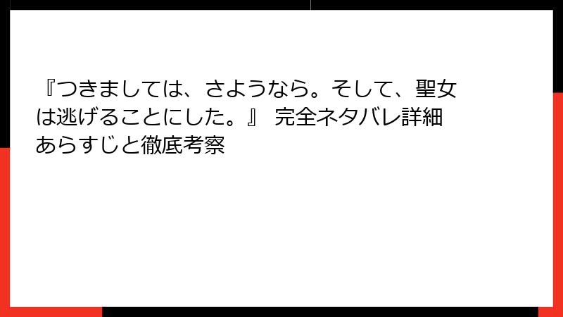 『つきましては、さようなら。そして、聖女は逃げることにした。』 完全ネタバレ詳細あらすじと徹底考察