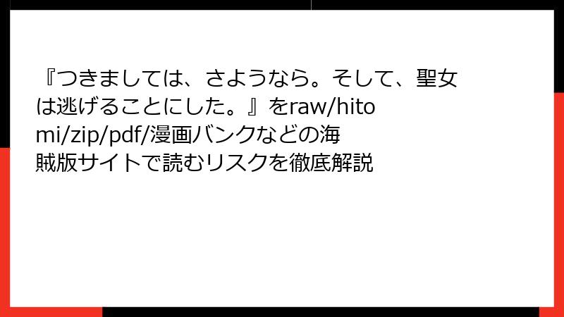 『つきましては、さようなら。そして、聖女は逃げることにした。』をraw/hitomi/zip/pdf/漫画バンクなどの海賊版サイトで読むリスクを徹底解説