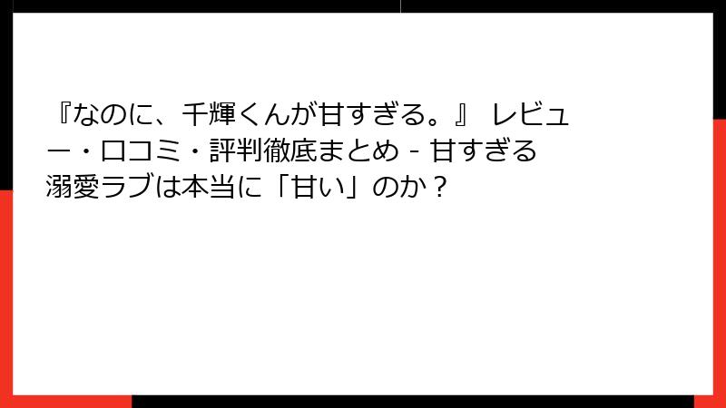 『なのに、千輝くんが甘すぎる。』 レビュー・口コミ・評判徹底まとめ - 甘すぎる溺愛ラブは本当に「甘い」のか？