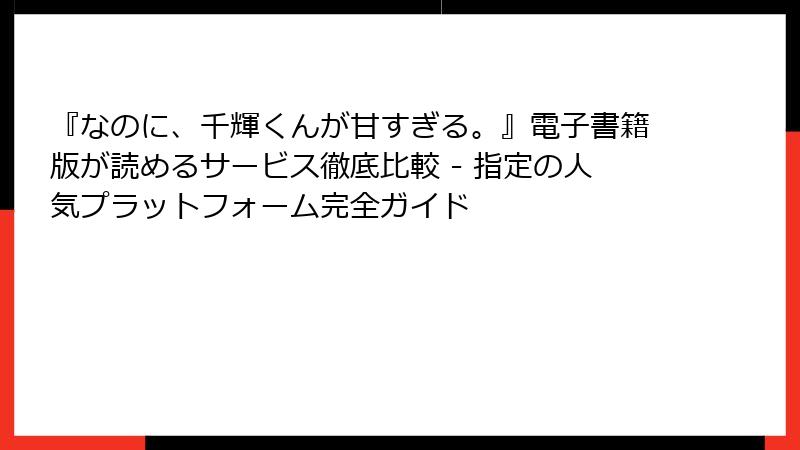 『なのに、千輝くんが甘すぎる。』電子書籍版が読めるサービス徹底比較 - 指定の人気プラットフォーム完全ガイド