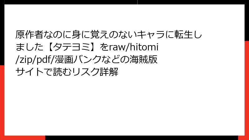 原作者なのに身に覚えのないキャラに転生しました【タテヨミ】をraw/hitomi/zip/pdf/漫画バンクなどの海賊版サイトで読むリスク詳解