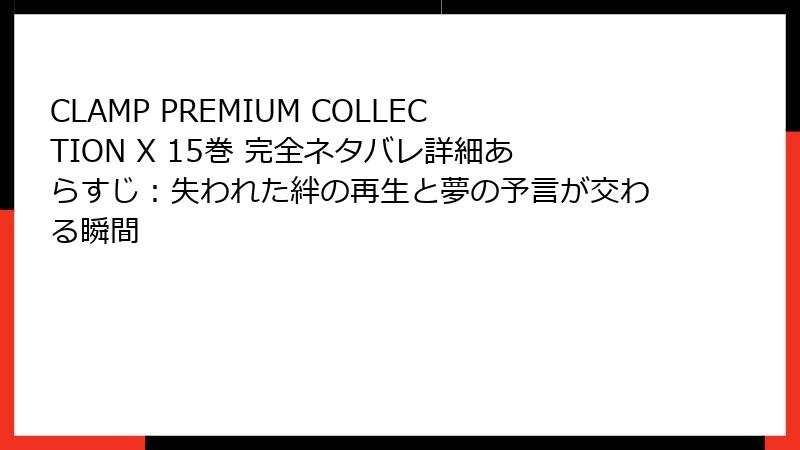 CLAMP PREMIUM COLLECTION X 15巻 完全ネタバレ詳細あらすじ：失われた絆の再生と夢の予言が交わる瞬間