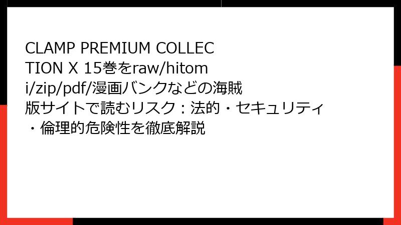 CLAMP PREMIUM COLLECTION X 15巻をraw/hitomi/zip/pdf/漫画バンクなどの海賊版サイトで読むリスク：法的・セキュリティ・倫理的危険性を徹底解説