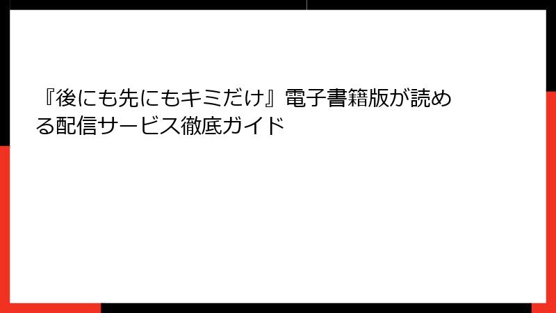 『後にも先にもキミだけ』電子書籍版が読める配信サービス徹底ガイド